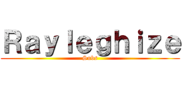 Ｒａｙｌｅｇｈｉｚｅ (Subs)