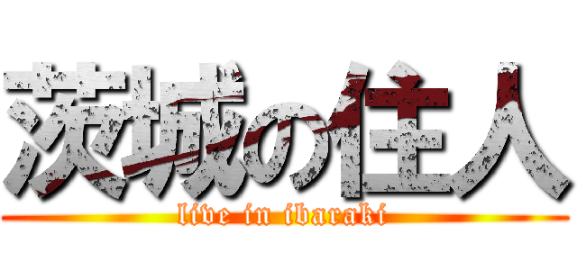 茨城の住人 (live in ibaraki)