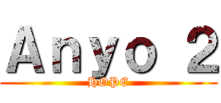 Ａｎｙｏ ２ (HOPE)