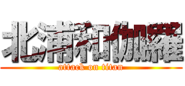 北浦和伽羅 (attack on titan)