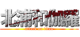北浦和伽羅 (attack on titan)