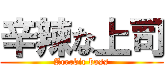辛辣な上司 (Acerbic boss)
