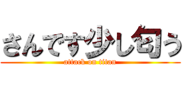 さんです少し匂う (attack on titan)