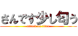 さんです少し匂う (attack on titan)