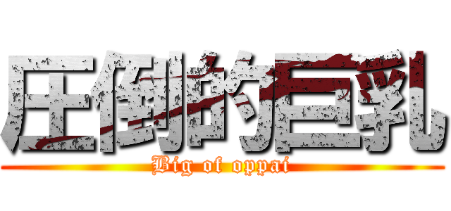 圧倒的巨乳 (Big of oppai)