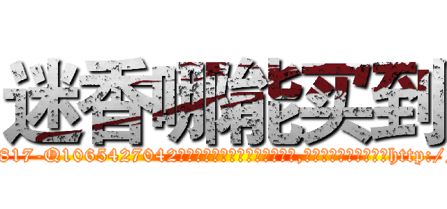 迷香哪能买到 (迷香哪能买到【电-151x68344x817-Q1065427042元吉药业】我们做的是长期生意,靠的是老客户长期支持http://sngk.net/Lr0WXq

参考消息网我们做的是长期生意,靠的是老客户长期支持也许我们早该意识到，就连鲍勃·霍斯金斯（金球奖戏剧类电影男主角 
)