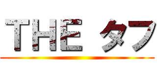 ＴＨＥ タフ ()