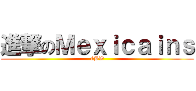 進撃のＭｅｘｉｃａｉｎｓ (CBW)