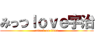 みっつｌｏｖｅ宇治 (attack on titan)