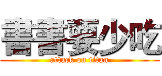 書書要少吃 (attack on titan)