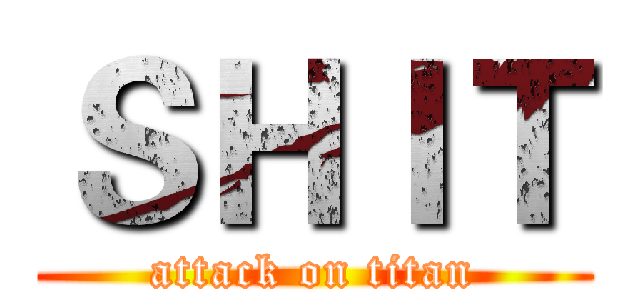 ＳＨＩＴ (attack on titan)