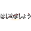 はじめましょう ()