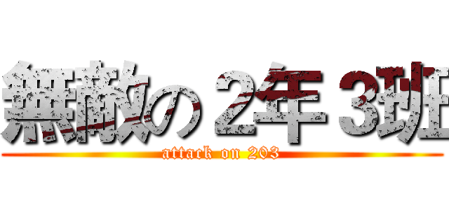無敵の２年３班 (attack on 203)