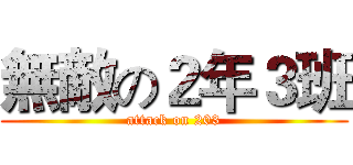 無敵の２年３班 (attack on 203)