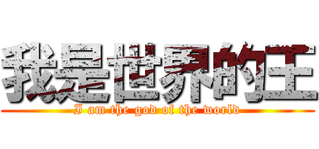 我是世界的王 (I am the god of the world)