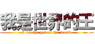我是世界的王 (I am the god of the world)