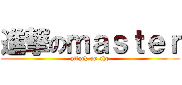 進撃のｍａｓｔｅｒ (attack on aho)