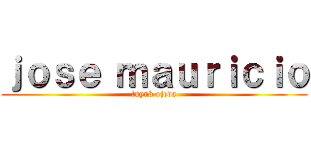 ｊｏｓｅ ｍａｕｒｉｃｉｏ (tuyub ojeda)