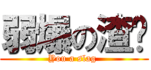 弱爆の渣绪 (You a slag )