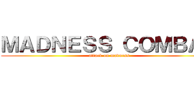 ＭＡＤＮＥＳＳ ＣＯＭＢＡＴ (attack on madness)