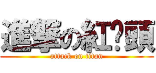 進撃の紅蔥頭 (attack on titan)