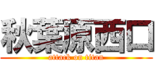 秋葉原西口 (attack on titan)