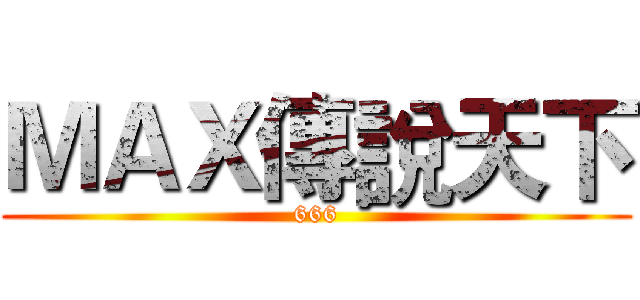 ＭＡＸ傳說天下 (666)