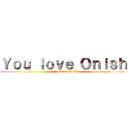 Ｙｏｕ ｌｏｖｅ Ｏｎｉｓｈｉ (You love Onishi)