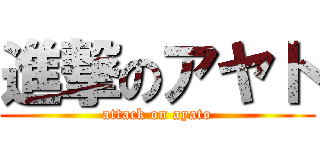 進撃のアヤト (attack on ayato)