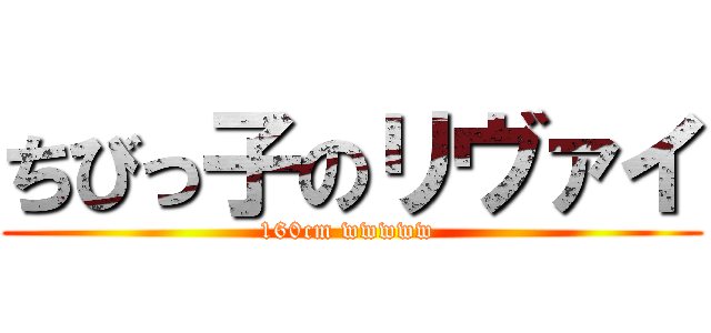 ちびっ子のリヴァイ (160cm wwwww )