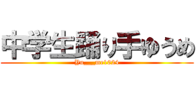 中学生踊り手ゆうめ (Yu___me1024)