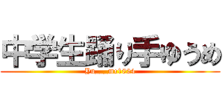 中学生踊り手ゆうめ (Yu___me1024)