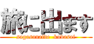 旅に出ます (sagasanaide  kudasai)