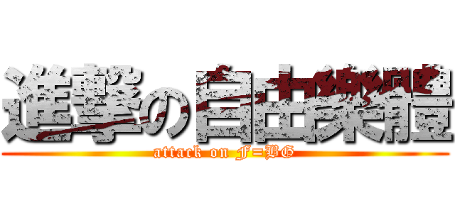 進撃の自由樂體 (attack on F=BG)
