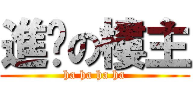 進擊の樓主 (ha ha ha ha)