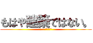 もはや建築ではない。 (! = "建築")