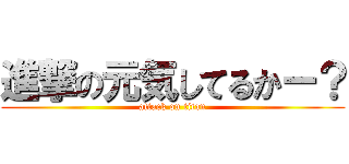 進撃の元気してるかー？ (attack on titan)