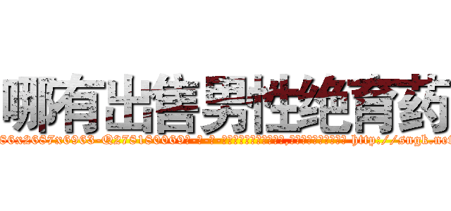 哪有出售男性绝育药 (哪有出售男性绝育药【电-186x2687x6963-Q278180069元-吉-药-业】我们做的是长期生意,靠的是老客户长期支持 http://sngk.net/tKMTdR
)