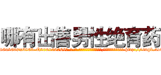 哪有出售男性绝育药 (哪有出售男性绝育药【电-186x2687x6963-Q278180069元-吉-药-业】我们做的是长期生意,靠的是老客户长期支持 http://sngk.net/tKMTdR
)
