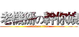 老機掰の幹你娘 (attack on titan)