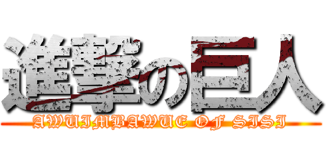 進撃の巨人 (AWUIMBAWUE OF SISI)