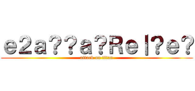 ｅ２ａ？？ａ？Ｒｅ｜？ｅ？ (attack on titan)