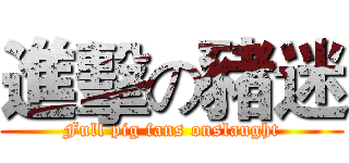 進擊の豬迷 (Full pig fans onslaught)