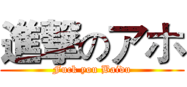 進撃のアホ (Fuck you Baidu)