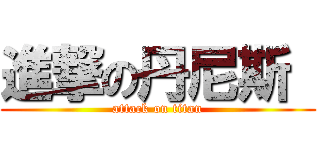 進撃の丹尼斯  (attack on titan)