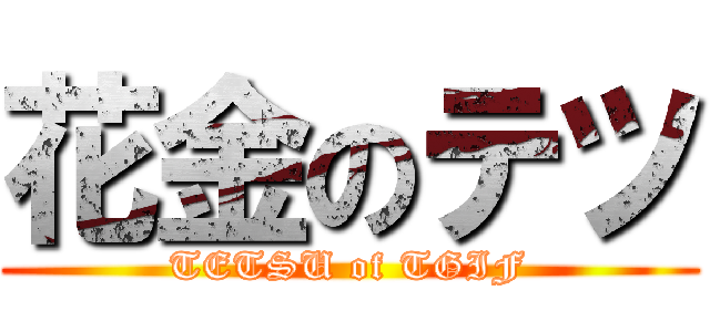 花金のテツ (TETSU of TGIF)