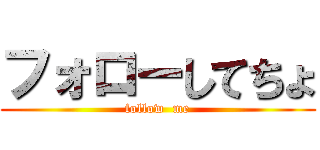フォローしてちょ (follow  me)