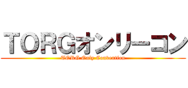 ＴＯＲＧオンリーコン (TORG Only Convention)