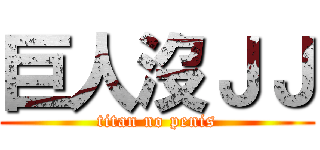 巨人沒ＪＪ (titan no penis)