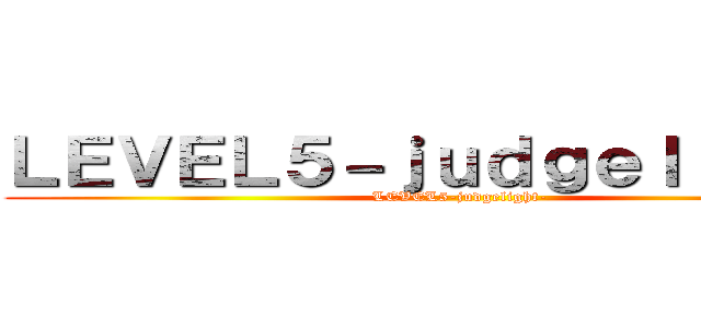 ＬＥＶＥＬ５－ｊｕｄｇｅｌｉｇｈｔ－ (LEVEL5-judgelight-)